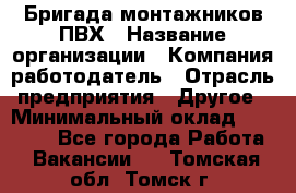 Бригада монтажников ПВХ › Название организации ­ Компания-работодатель › Отрасль предприятия ­ Другое › Минимальный оклад ­ 90 000 - Все города Работа » Вакансии   . Томская обл.,Томск г.